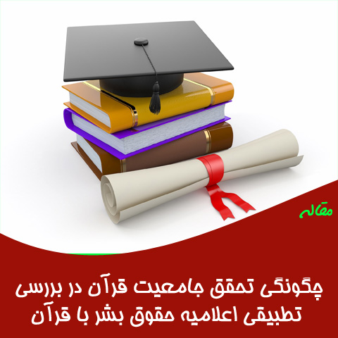 مقاله چگونگی تحقق جامعيت قرآن در بررسی تطبيقی اعلاميه حقوق بشر با قرآن